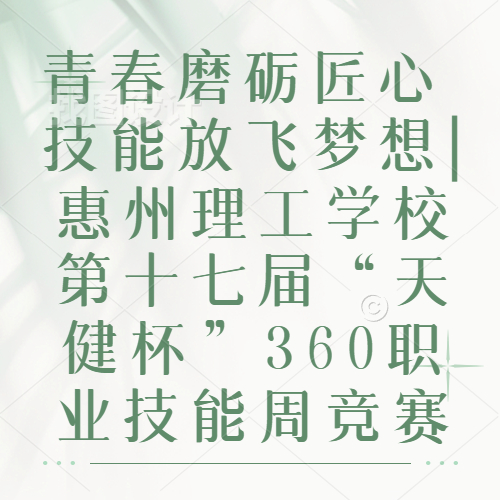 青春磨礪匠心 技能放飛夢想|惠州理工學校第十七屆“天健杯”360職業(yè)技能周競賽